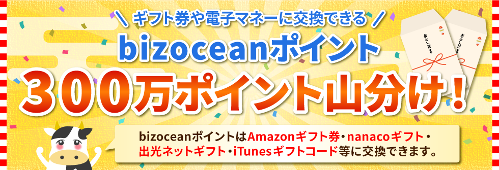 ギフト券や電子マネーに交換できる「bizoceanポイント300万ポイント山分け!」bizoceanポイントは Amazonギフト券・nanacoギフト・出光ネットギフト・iTunesギフトコード 等に交換できます。
