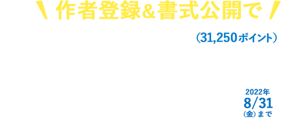 作者登録＆書式公開で最大3,000円相当（31,250ポイント）プレゼント！2022年8/31（金）まで。