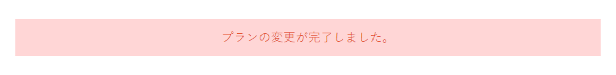 「プランの変更が完了しました。」と表示され、変更完了です。