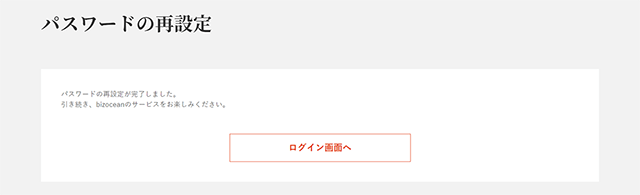 「パスワードの再設定が完了しました。」と表示されたら完了です。