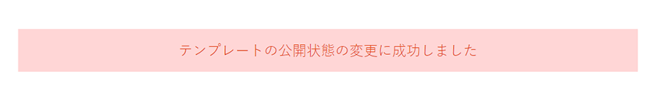 「テンプレートの公開状態の変更に成功しました」のページが開き、書式の非公開設定が完了です。