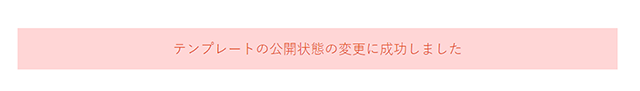 「テンプレートの公開状態の変更に成功しました」のページが開き、書式の非公開設定が完了です。